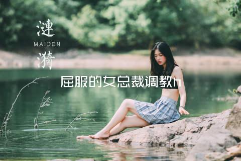 屈服的女总裁调教h